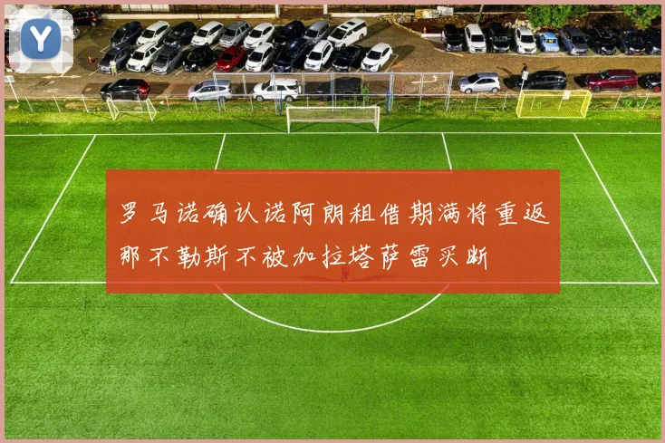 罗马诺确认诺阿朗租借期满将重返那不勒斯不被加拉塔萨雷买断
