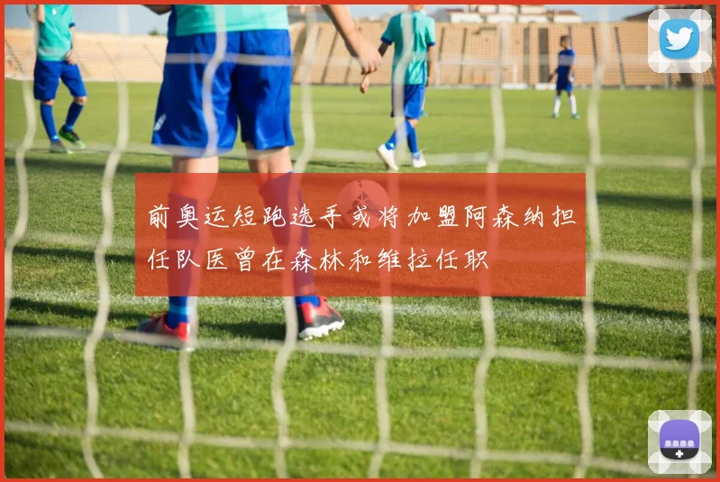 前奥运短跑选手或将加盟阿森纳担任队医曾在森林和维拉任职
