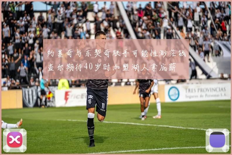 约基奇与东契奇联手可能性渺茫钱查尔期待40岁时加盟湖人拿底薪